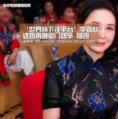 ‘世界杯下注平台’李嘉欣婆媳再曝豪门艰辛 阻碍婆孙相见惹怒婆婆(图3) 世界杯下注