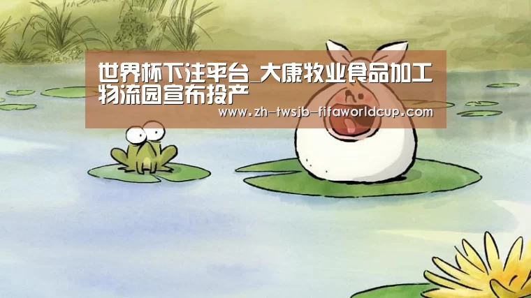 世界杯下注平台_大康牧业食品加工物流园宣布投产(图1) 世界杯下注平台