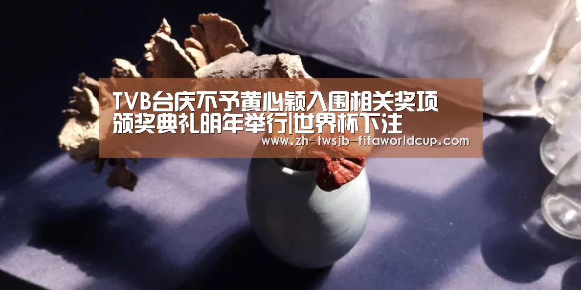 TVB台庆不予黄心颖入围相关奖项 颁奖典礼明年举行|世界杯下注(图1) 世界杯下注平台